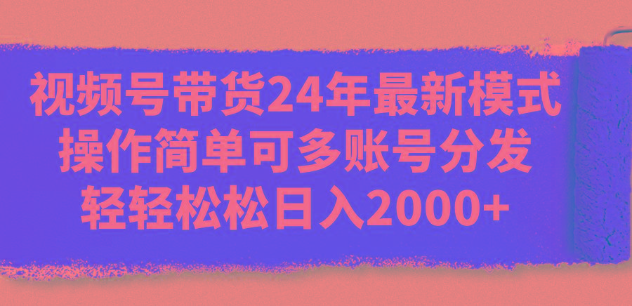 视频号带货24年最新模式，操作简单可多账号分发，轻轻松松日入2000+-千汇网创
