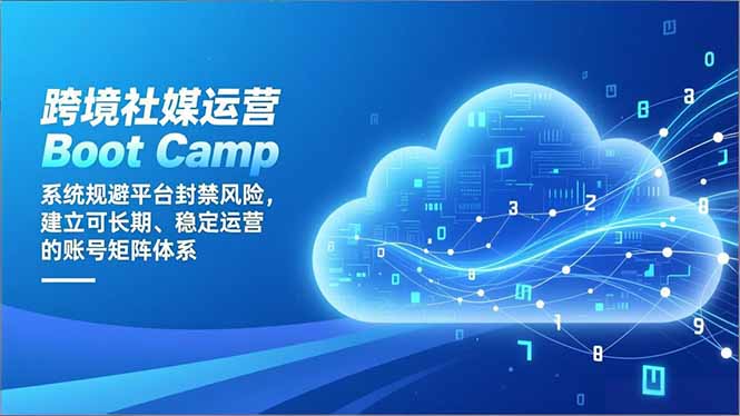 跨境社媒运营Boot Camp：系统规避平台封禁风险，建立可长期、稳定运营的账号矩阵体系-千汇网创