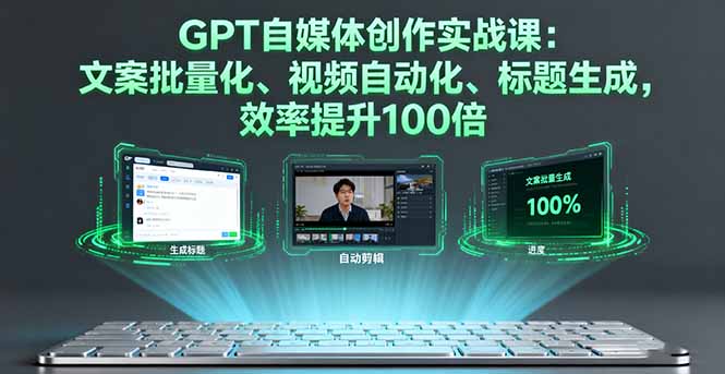 GPT自媒体创作实战课：文案批量化、视频自动化、标题生成，效率提升100倍-千汇网创