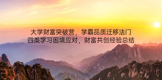 大学财富突破营，学霸品质迁移法门，四类学习困境应对，财富共创经验总结-千汇网创