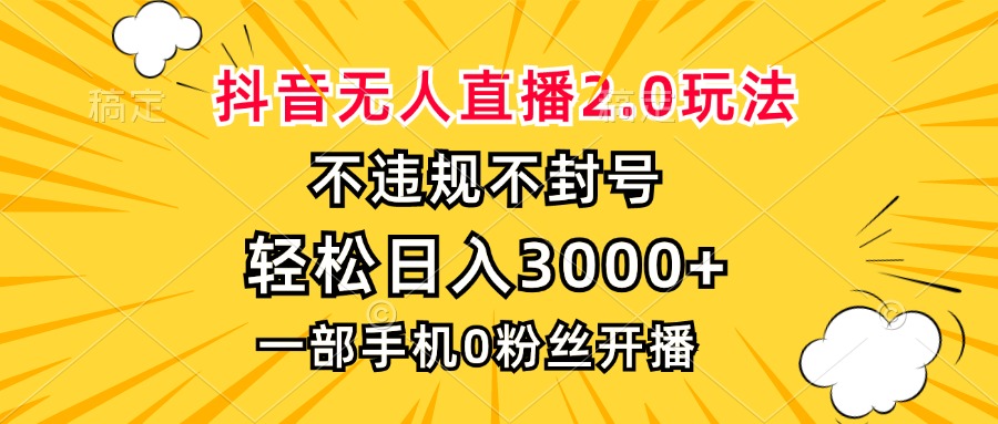 抖音无人直播2.0玩法，不违规不封号，轻松日入3000+，一部手机0粉开播-千汇网创