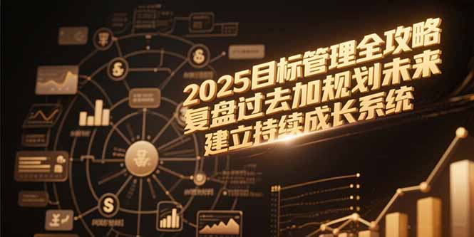 2025目标管理全攻略，复盘过去加规划未来，建立持续成长系统-千汇网创