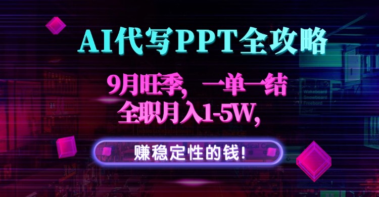 AI代写PPT全攻略，9月旺季，一单一结，全职月入1-5W，赚稳定性的钱！-千汇网创