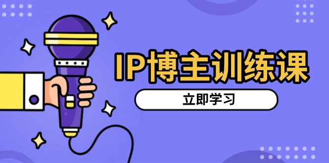 IP博主训练课，定位账号，推荐热门赛道，搭建涨粉架构，拍出更吸粉视频-千汇网创