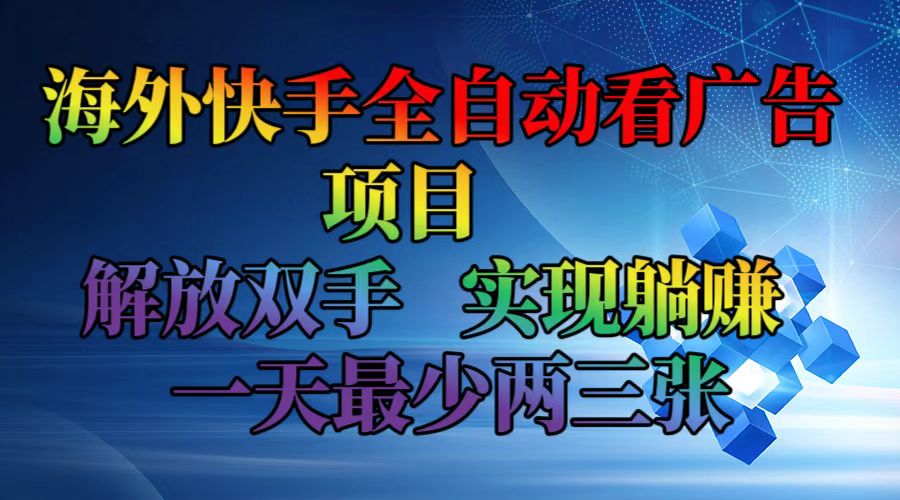 海外快手全自动看广告项目    解放双手   实现躺赚  一天最少两三张-千汇网创