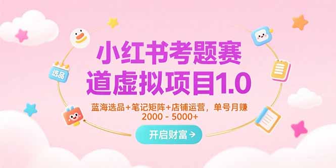 小红书考题赛道虚拟项目1.0，蓝海选品+笔记矩阵+店铺运营，单号月赚5000+-千汇网创