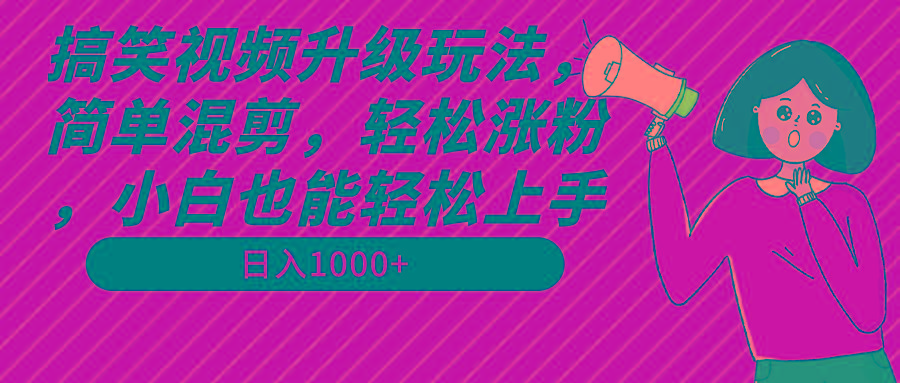 搞笑视频升级玩法，简单混剪，轻松涨粉，小白也能上手，日入1000+教程+素材-千汇网创