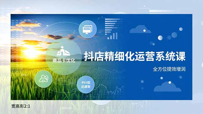 抖店精细化运营系统课，商品卡优化、达人建联、千川投放，全方位提效增润-千汇网创