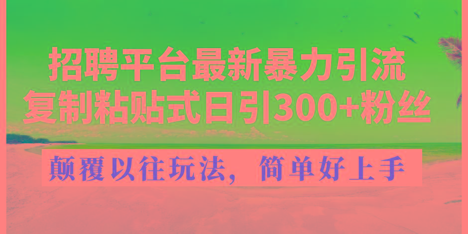招聘平台最新暴力引流，复制粘贴式日引300+粉丝，颠覆以往垃圾玩法，简…-千汇网创