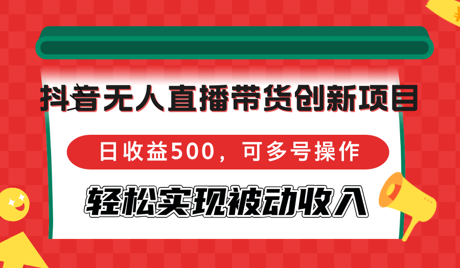 抖音无人直播带货创新项目，日收益500，可多号操作，轻松实现被动收入-千汇网创