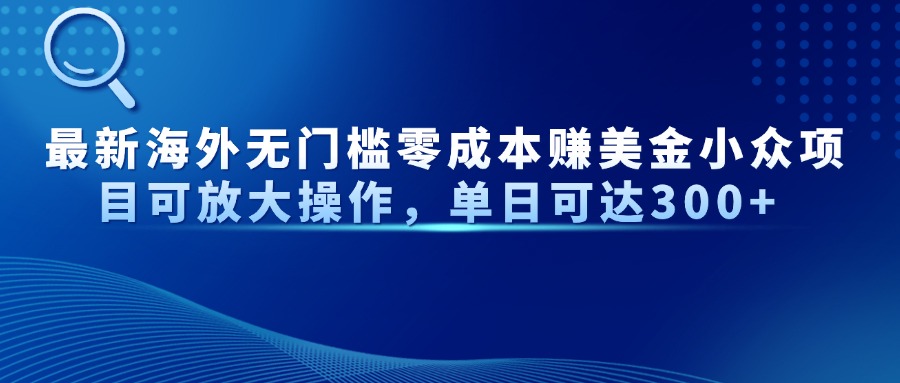最新海外无门槛零成本赚美金小众项目可放大操作，单日可达300+-千汇网创
