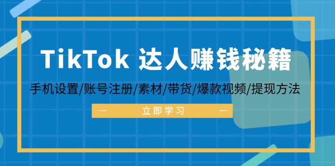 TikTok&达人赚钱秘籍 手机设置/账号注册/素材/带货/爆款视频/提现方法-千汇网创