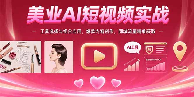 美业AI短视频实战：工具选择与组合应用，爆款内容创作，同城流量精准获取-千汇网创