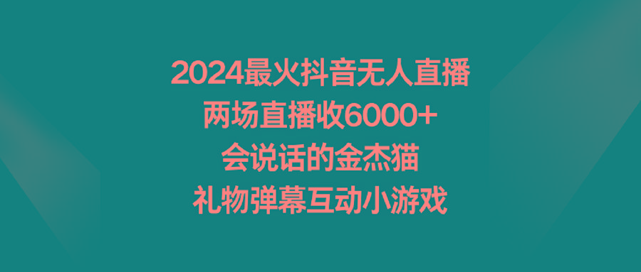 2024最火抖音无人直播，两场直播收6000+会说话的金杰猫 礼物弹幕互动小游戏-千汇网创
