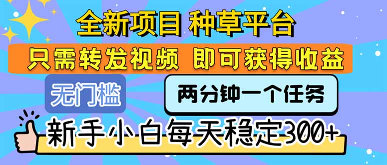 全新项目 种草平台 只需要转发任务视频 即可获得收益 新手小白每天300+-千汇网创