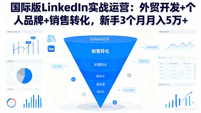 国际版LinkedIn实战运营：外贸开发+个人品牌+销售转化，新手3个月月入5万+-千汇网创