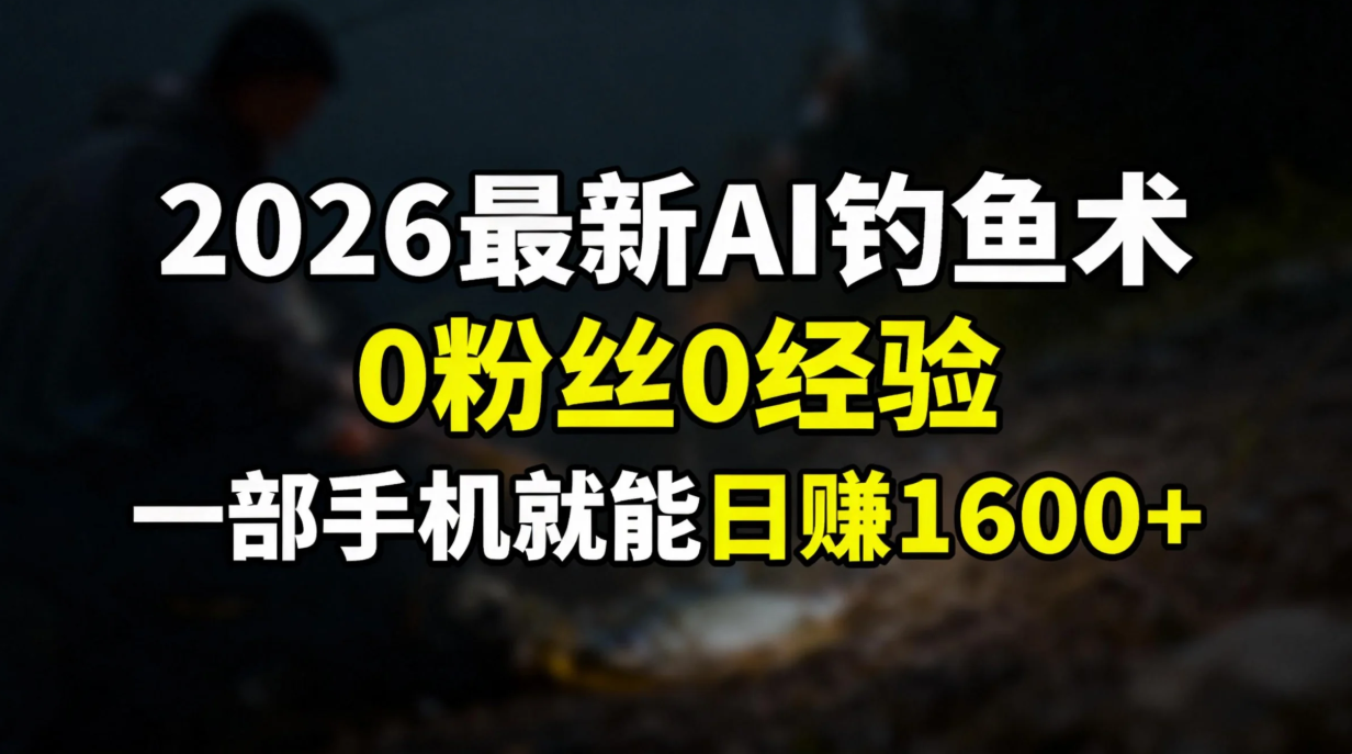2026最新AI钓鱼术:0粉丝0经验，一部手机就能开启赚钱模式-千汇网创
