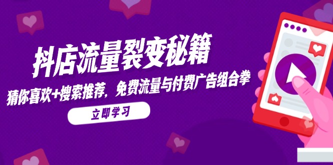 抖店流量裂变秘籍，猜你喜欢，搜索推荐，免费流量与付费广告组合拳-千汇网创