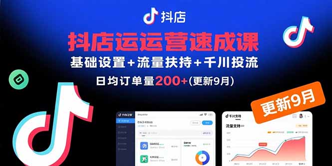 抖店运营速成课，基础设置+流量扶持+千川投流，30天日均订单200+(更新9月-千汇网创