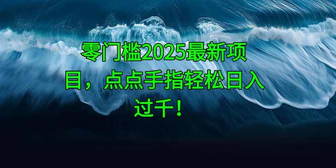 零门槛2025最新项目，点点手指轻松日入过千！-千汇网创