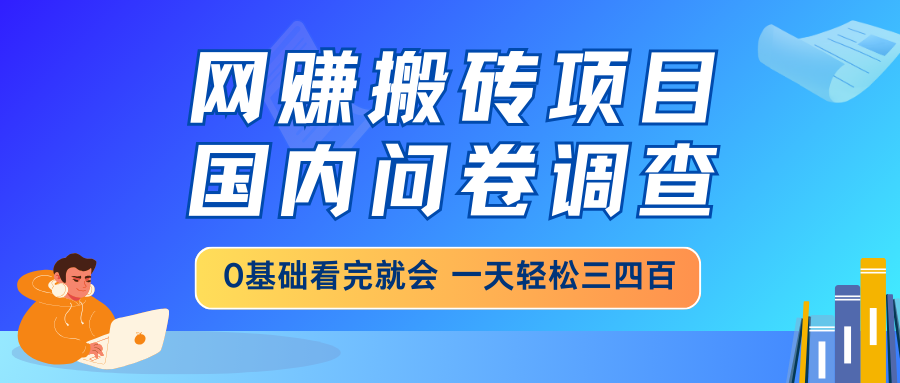 网赚搬砖项目，国内问卷调查，0基础看完就会 一天轻松三四百，靠谱副业...-千汇网创