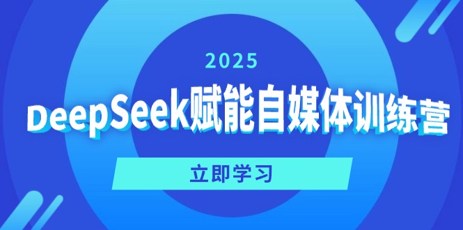 DeepSeek赋能自媒体训练营，定位、变现、爆文全攻略！-千汇网创