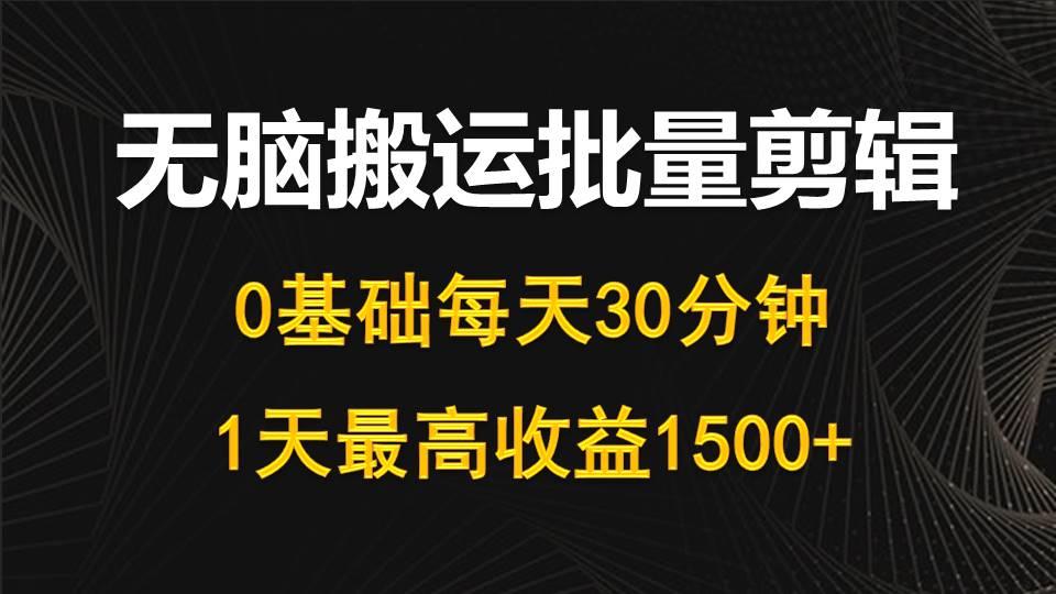 (10008期)每天30分钟，0基础无脑搬运批量剪辑，1天最高收益1500+-千汇网创