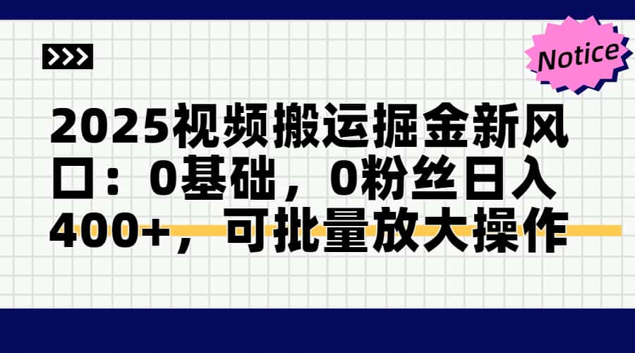 2025视频搬运掘金新风口:0基础，0粉丝日入400+，可批量放大操作-千汇网创