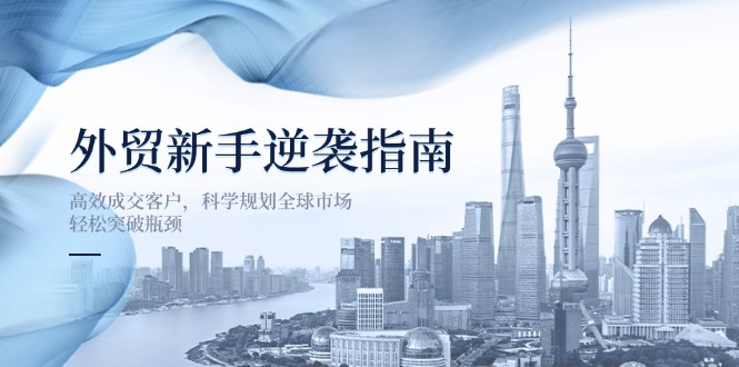 外贸新手逆袭指南：高效成交客户，科学规划全球市场，轻松突破瓶颈-千汇网创