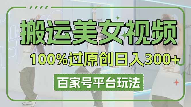 搬运美女视频100%过原创大揭秘，百家号平台玩法，轻松日入3000+(可矩阵-千汇网创