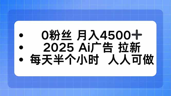 0粉丝 月入4500+，2025AI广告拉新，每天半个小时 人人可做-千汇网创