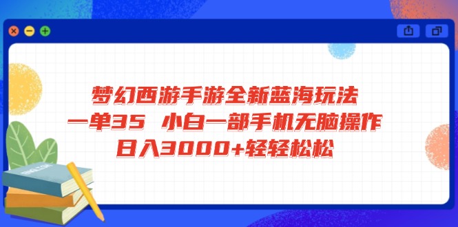 梦幻西游手游全新蓝海玩法 一单35 小白一部手机无脑操作 日入3000+轻轻…-千汇网创