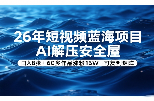 26年短视频蓝海项目，AI解压安全屋，日入8张+60多作品涨粉16W+可复制矩阵-千汇网创