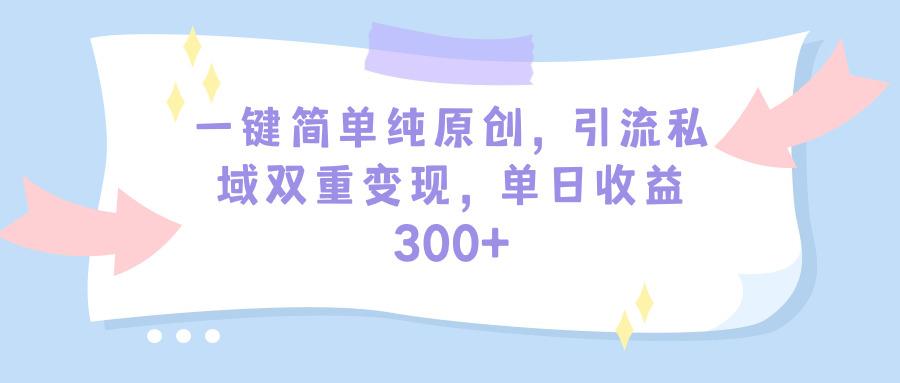 (9472期)一键简单纯原创，引流私域双重变现，单日收益300+(教程+素材)-千汇网创