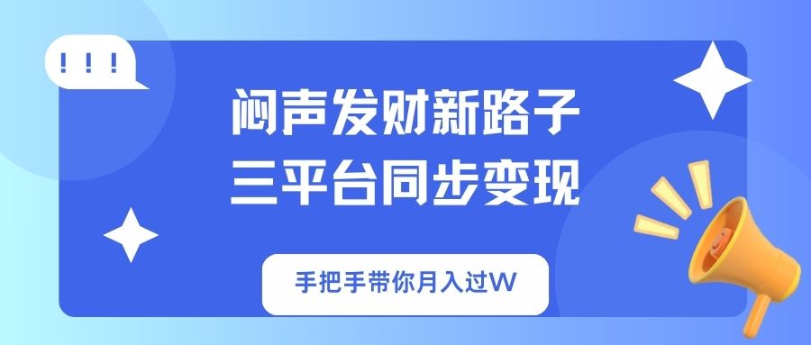 闷声发财新路子！三平台同步变现，手把手带你月入过W-千汇网创