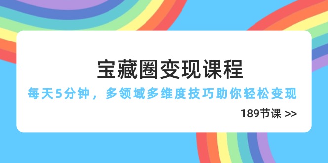 宝藏圈变现课程，每天5分钟，多领域多维度技巧助你轻松变现(189节-千汇网创