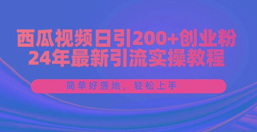西瓜视频日引200+创业粉，24年最新引流实操教程，简单好落地，轻松上手-千汇网创