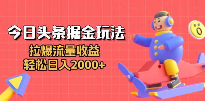 今日头条掘金玩法：拉爆流量收益，轻松日入2000+-千汇网创