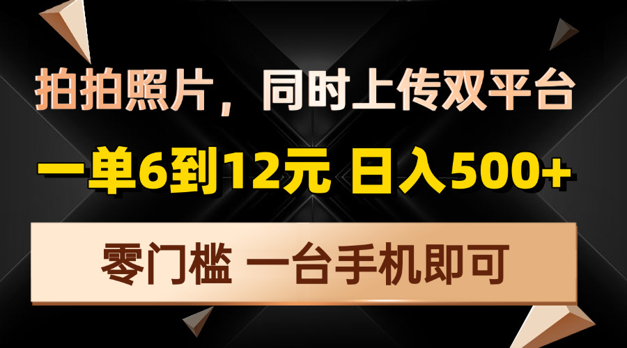 拍拍照片，同时上传双平台，一单6到12元，轻轻松松日入500+，零门槛，...-千汇网创