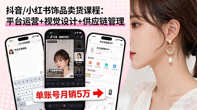 抖音/小红书饰品卖货课程：平台运营+视觉设计+供应链管理，单账号月销5万-千汇网创