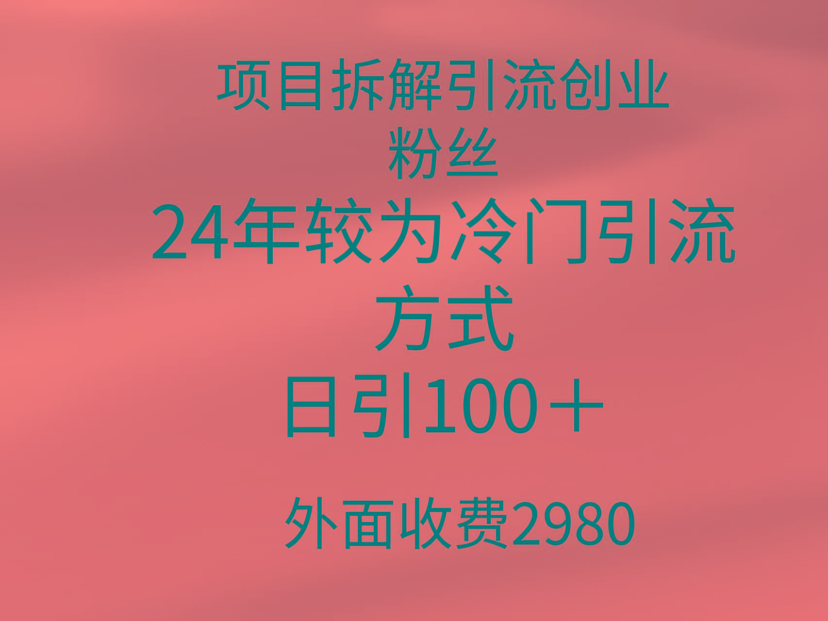 (9489期)项目拆解引流创业粉丝，24年较冷门引流方式，轻松日引100＋-千汇网创