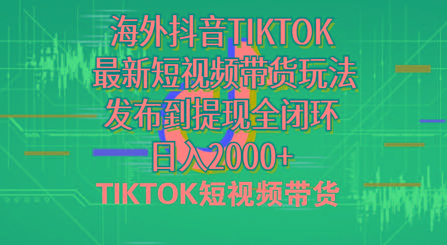 海外短视频带货，最新短视频带货玩法发布到提现全闭环，日入2000+-千汇网创