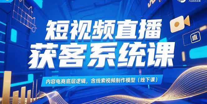 短视频直播获客系统课，内容电商底层逻辑，含线索视频制作模型(线下课-千汇网创