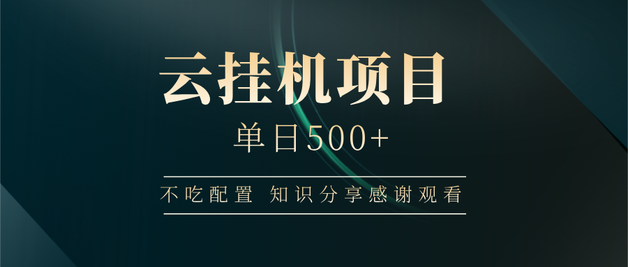 云挂机项目单日500+ 不吃配置，知识分享感谢观看-千汇网创