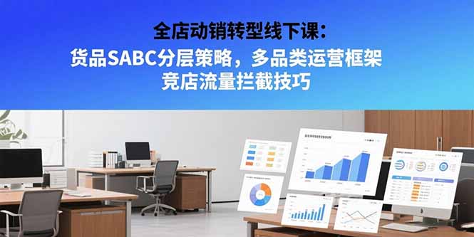 全店动销转型线下课：货品SABC分层策略，多品类运营框架 竞店流量拦截技巧-千汇网创