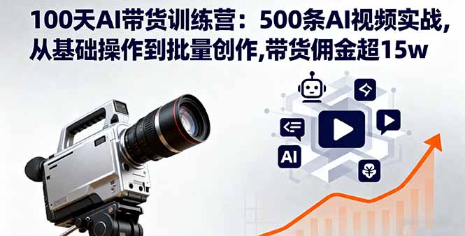 100天AI带货训练营：500条AI视频实战,从基础操作到批量创作,带货佣金超15w-千汇网创