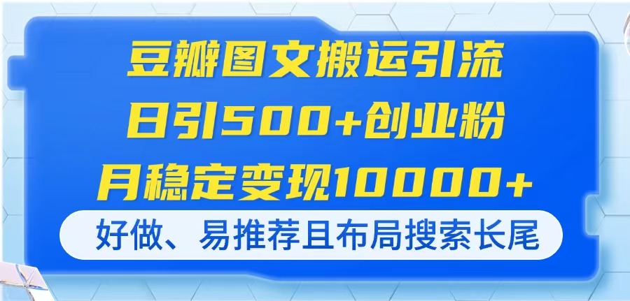 豆瓣图文搬运引流，日引500+创业粉，月稳定变现10000+，好做、易推荐且...-千汇网创