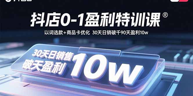抖店0-1盈利特训课：以词选款+商品卡优化 30天日销破千90天盈利10w-千汇网创