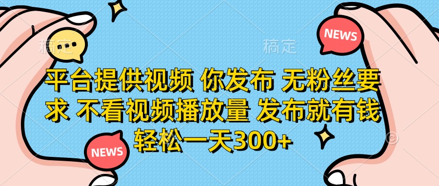 平台提供视频 你发布 无粉丝要求 不看视频播放量 发布就有钱 轻松一天300+-千汇网创