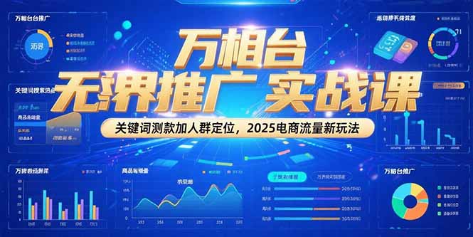万相台无界推广实战课，关键词测款加人群定位，2025电商流量新玩法-千汇网创
